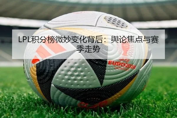 LPL积分榜微妙变化背后：舆论焦点与赛季走势