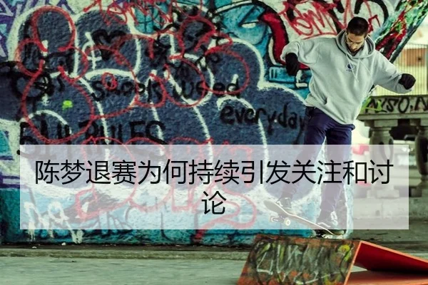 陈梦退赛为何持续引发关注和讨论